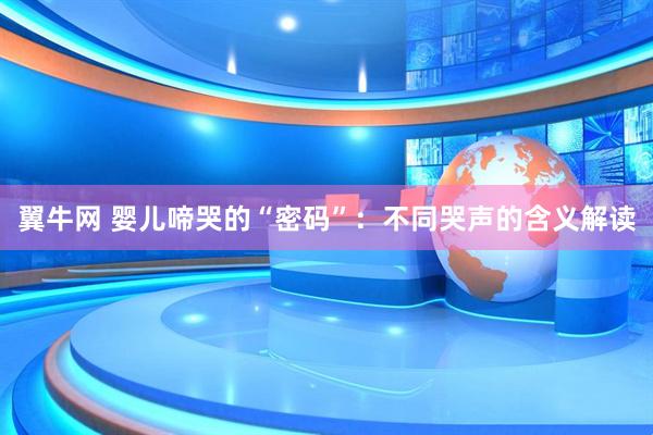 翼牛网 婴儿啼哭的“密码”：不同哭声的含义解读